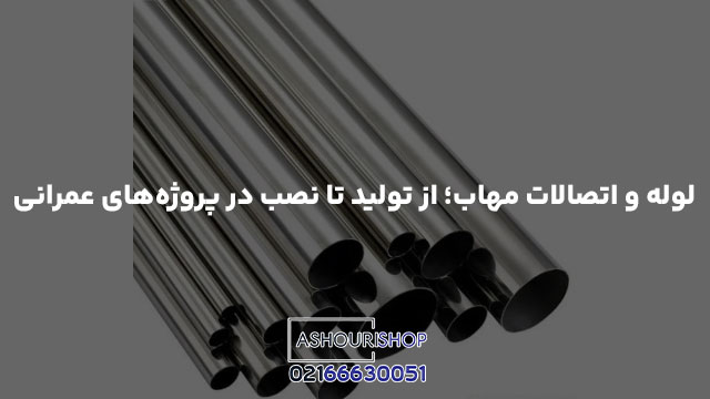 لوله و اتصالات مهاب؛ از تولید تا نصب در پروژه‌های عمرانی