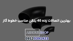 بهترین اتصالات رده ۴۰ بنکن مناسب خطوط گاز