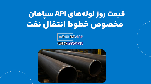 قیمت روز لوله‌های API سپاهان مخصوص خطوط انتقال نفت